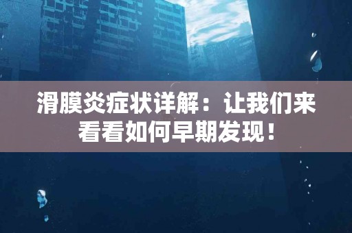 滑膜炎症状详解:让我们来看看如何早期发现! 滑膜炎症状详解:让我们来看看如何早期发现!