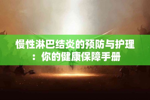 慢性淋巴结炎的预防与护理：你的健康保障手册