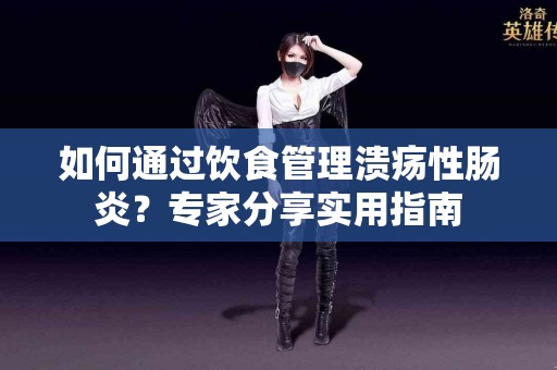 如何通过饮食管理溃疡性肠炎？专家分享实用指南