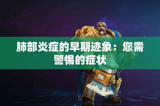 肺部炎症的早期迹象：您需警惕的症状