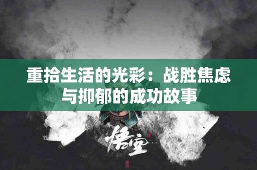 重拾生活的光彩：战胜焦虑与抑郁的成功故事