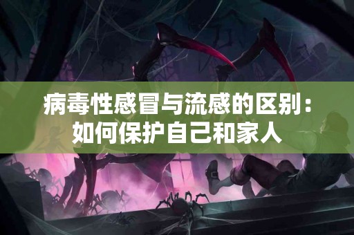 病毒性感冒与流感的区别：如何保护自己和家人
