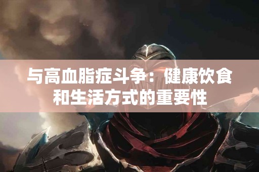 与高血脂症斗争:健康饮食和生活方式的重要性 与高血脂症斗争:健康饮食和生活方式的重要性