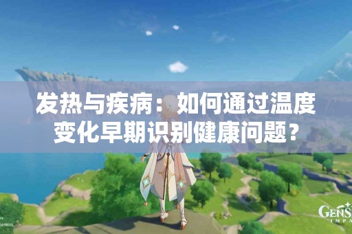 发热与疾病：如何通过温度变化早期识别健康问题？