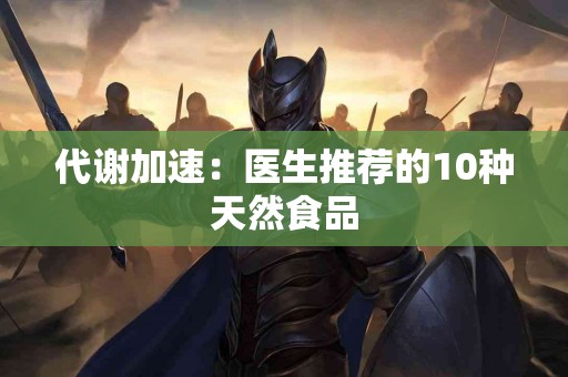 代谢加速:医生推荐的10种天然食品 代谢加速:医生推荐的10种天然食品