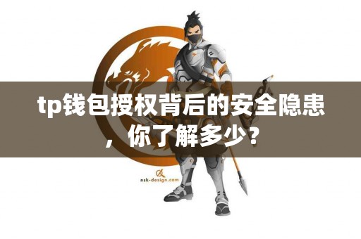 tp钱包授权背后的安全隐患,你了解多少? tp钱包授权背后的安全隐患,你了解多少?