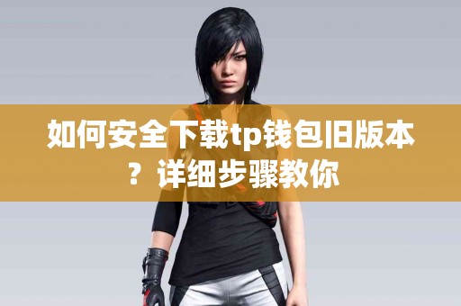 如何安全下载tp钱包旧版本？详细步骤教你