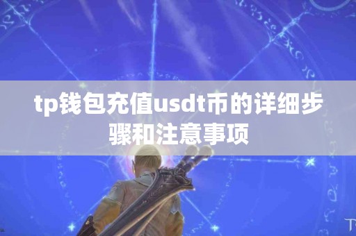 tp钱包充值usdt币的详细步骤和注意事项