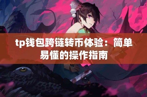 tp钱包跨链转币体验：简单易懂的操作指南