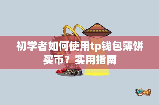 初学者如何使用tp钱包薄饼买币?实用指南 初学者如何使用tp钱包薄饼买币?实用指南