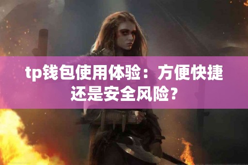 tp钱包使用体验：方便快捷还是安全风险？