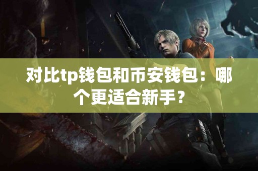 对比tp钱包和币安钱包：哪个更适合新手？