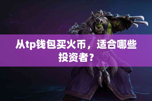 从tp钱包买火币，适合哪些投资者？
