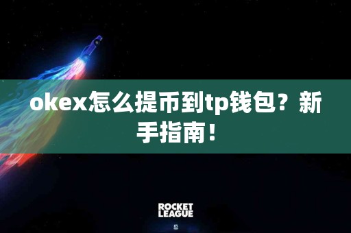 okex怎么提币到tp钱包？新手指南！