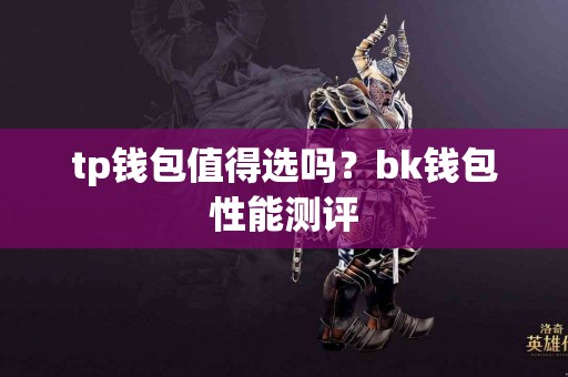 tp钱包值得选吗？bk钱包性能测评