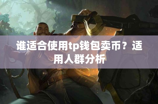 谁适合使用tp钱包卖币？适用人群分析