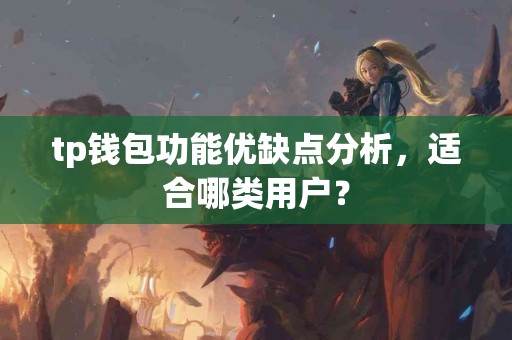 tp钱包功能优缺点分析，适合哪类用户？