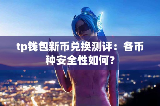 tp钱包新币兑换测评：各币种安全性如何？