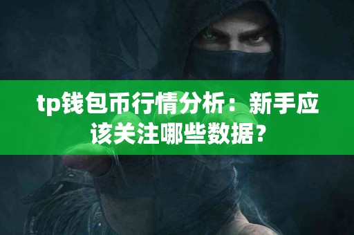 tp钱包币行情分析:新手应该关注哪些数据? tp钱包币行情分析:新手应该关注哪些数据?