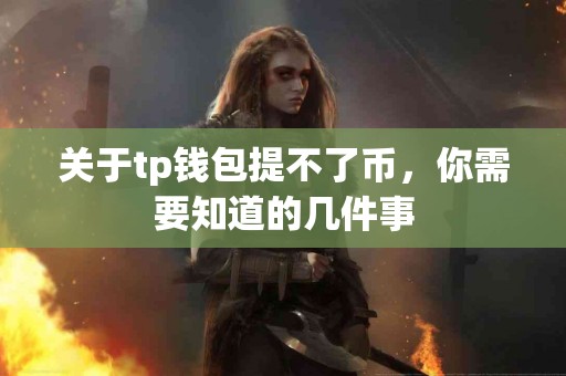关于tp钱包提不了币,你需要知道的几件事 关于tp钱包提不了币,你需要知道的几件事