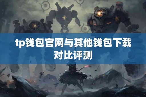 tp钱包官网与其他钱包下载对比评测