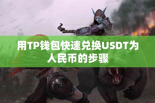 用TP钱包快速兑换USDT为人民币的步骤