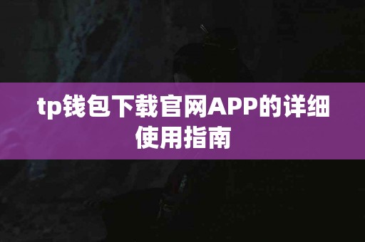 tp钱包下载官网APP的详细使用指南