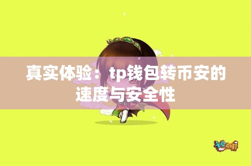 真实体验:tp钱包转币安的速度与安全性 真实体验:tp钱包转币安的速度与安全性