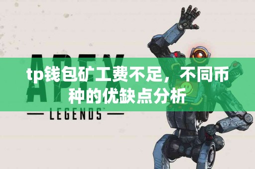 tp钱包矿工费不足,不同币种的优缺点分析 tp钱包矿工费不足,不同币种的优缺点分析