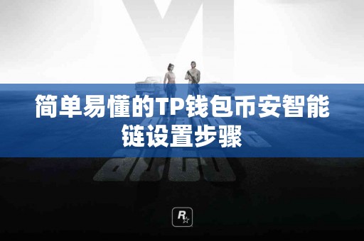 简单易懂的TP钱包币安智能链设置步骤 简单易懂的TP钱包币安智能链设置步骤