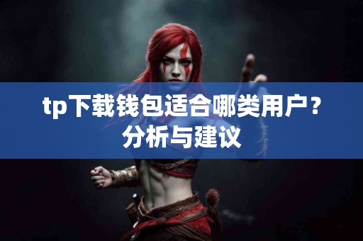 tp下载钱包适合哪类用户？分析与建议