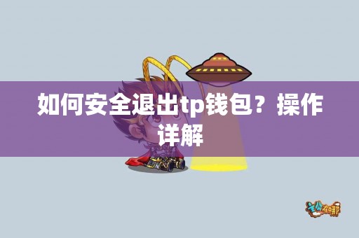 如何安全退出tp钱包?操作详解 如何安全退出tp钱包?操作详解