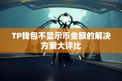 TP钱包不显示币金额的解决方案大评比 TP钱包不显示币金额的解决方案大评比