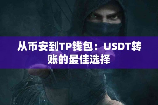 从币安到TP钱包:USDT转账的最佳选择 从币安到TP钱包:USDT转账的最佳选择