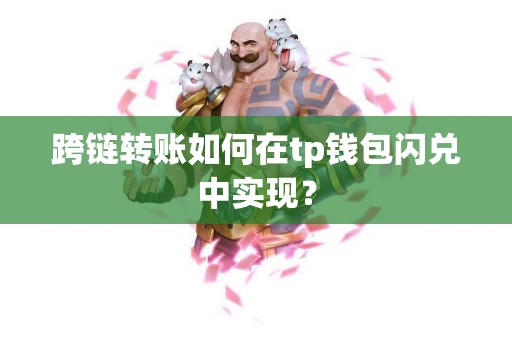 跨链转账如何在tp钱包闪兑中实现? 跨链转账如何在tp钱包闪兑中实现?