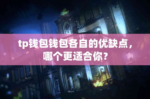 tp钱包钱包各自的优缺点，哪个更适合你？