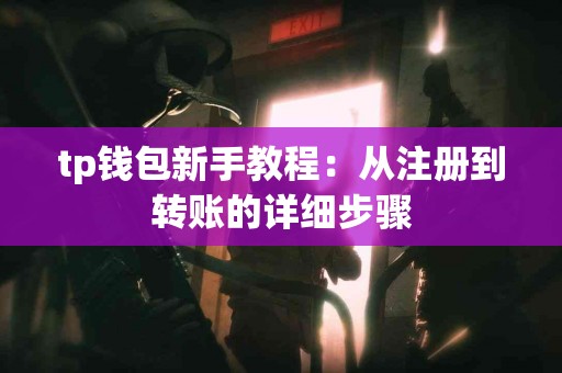tp钱包新手教程：从注册到转账的详细步骤