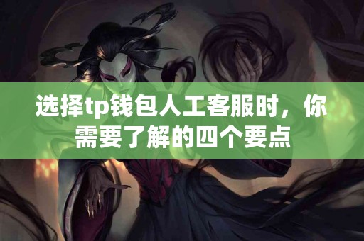 选择tp钱包人工客服时，你需要了解的四个要点