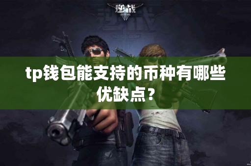 tp钱包能支持的币种有哪些优缺点？