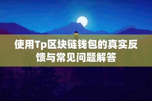 使用Tp区块链钱包的真实反馈与常见问题解答