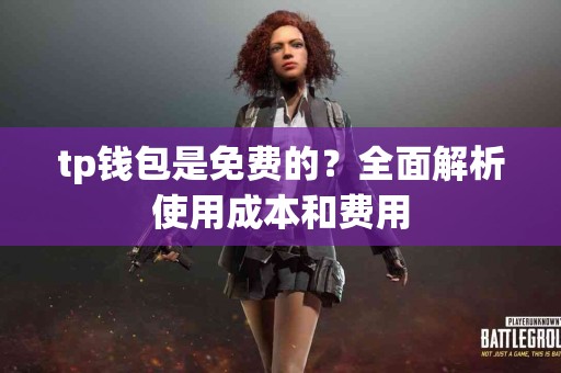 tp钱包是免费的？全面解析使用成本和费用