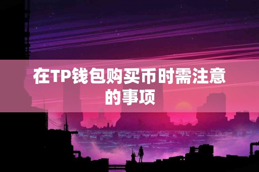 在TP钱包购买币时需注意的事项