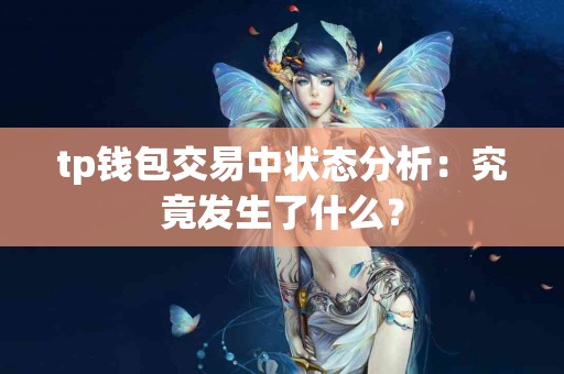 tp钱包交易中状态分析：究竟发生了什么？