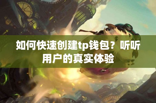 如何快速创建tp钱包？听听用户的真实体验