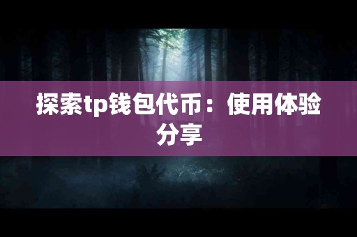 探索tp钱包代币：使用体验分享