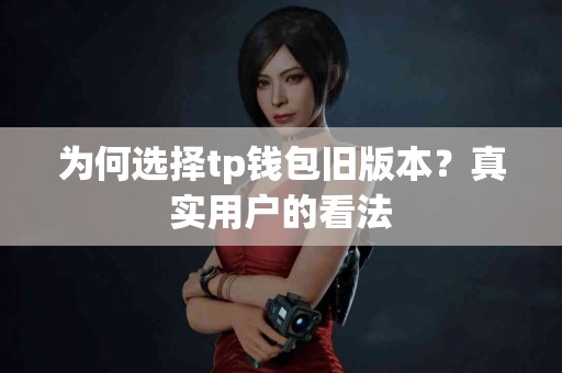 为何选择tp钱包旧版本？真实用户的看法