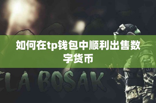 如何在tp钱包中顺利出售数字货币