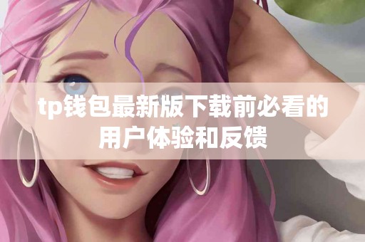 tp钱包最新版下载前必看的用户体验和反馈