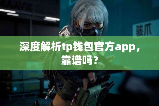 深度解析tp钱包官方app，靠谱吗？