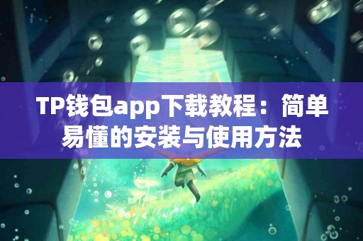 TP钱包app下载教程：简单易懂的安装与使用方法